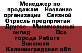 Менеджер по продажам › Название организации ­ Связной › Отрасль предприятия ­ Другое › Минимальный оклад ­ 24 000 - Все города Работа » Вакансии   . Калининградская обл.,Приморск г.